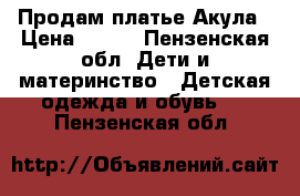 Продам платье Акула › Цена ­ 700 - Пензенская обл. Дети и материнство » Детская одежда и обувь   . Пензенская обл.